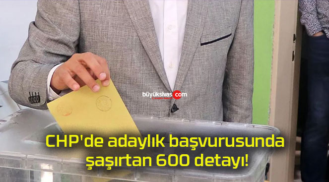 CHP’de adaylık başvurusunda şaşırtan 600 detayı!