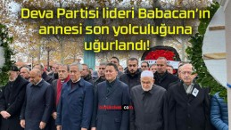 Deva Partisi lideri Babacan’ın annesi son yolculuğuna uğurlandı!