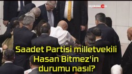 Saadet Partisi milletvekili Hasan Bitmez’in durumu nasıl?