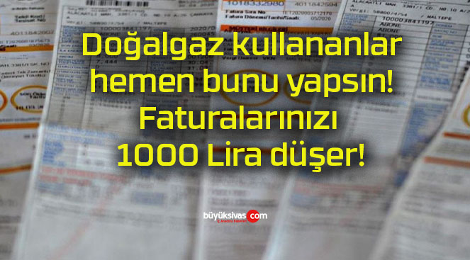 Doğalgaz kullananlar hemen bunu yapsın! Faturalarınızı 1000 Lira düşer!