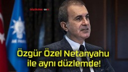 Özgür Özel Netanyahu ile aynı düzlemde!