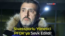 Sivassporlu Yönetici PFDK’ya Sevk Edildi!