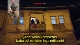 Şehit Yasin Karaca’nın baba evi yeniden inşa edilecek!