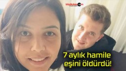 7 aylık hamile eşini öldürdü!