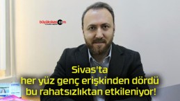 Sivas’ta her yüz genç erişkinden dördü bu rahatsızlıktan etkileniyor!