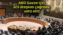 ABD Gazze için acil ateşkes çağrısını veto etti!