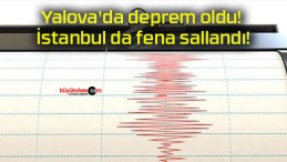 Yalova’da deprem oldu! İstanbul da fena sallandı!