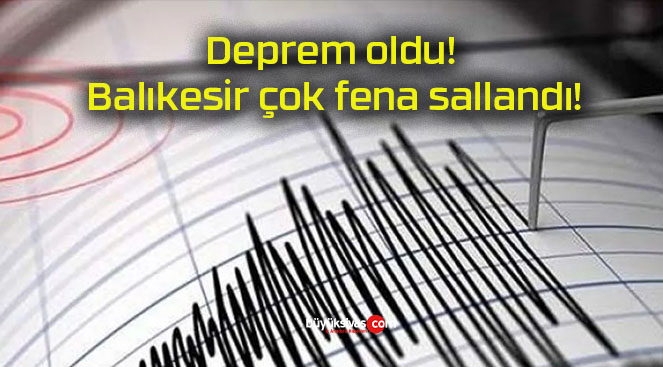 Deprem oldu! Balıkesir çok fena sallandı!