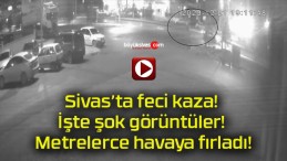 Sivas’ta feci kaza! İşte şok görüntüler! Metrelerce havaya fırladı!