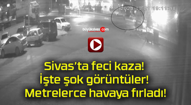 Sivas’ta feci kaza! İşte şok görüntüler! Metrelerce havaya fırladı!