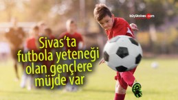 Sivas’ta futbola yeteneği olan gençlere müjde var! Başlıyor…
