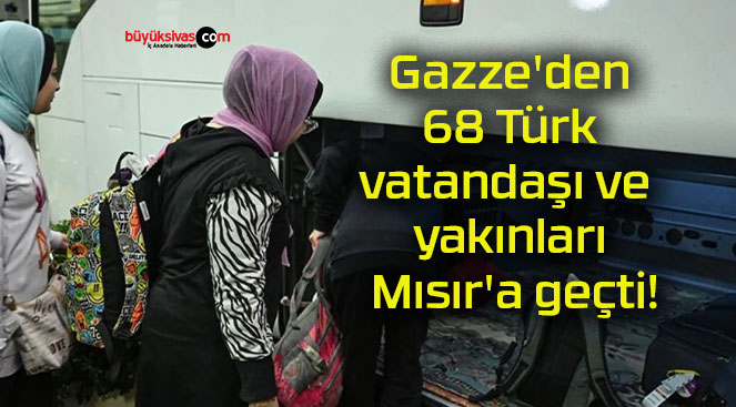 Gazze’den 68 Türk vatandaşı ve yakınları Mısır’a geçti!