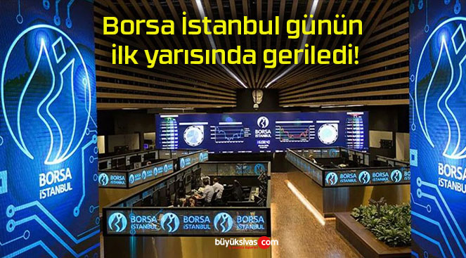 Borsa İstanbul günün ilk yarısında geriledi!