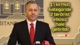 Bakan Yerlikaya duyurdu! 1’i kırmızı kategoride 2 terörist etkisiz hale getirildi!