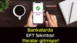 Bankalarda EFT Sıkıntısı! Paralar gitmiyor!