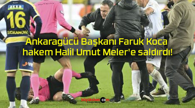 Ankaragücü Başkanı Faruk Koca hakem Halil Umut Meler’e saldırdı!