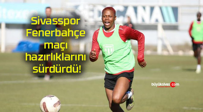 Sivasspor Fenerbahçe maçı hazırlıklarını sürdürdü!