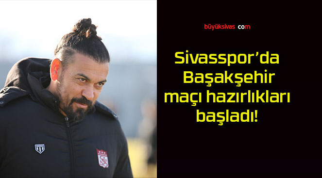 Sivasspor’da Başakşehir maçı hazırlıkları başladı!