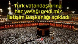 Türk vatandaşlarına hac yasağı geldi mi? İletişim Başkanlığı açıkladı!