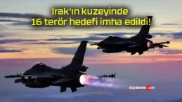 Irak’ın kuzeyinde 16 terör hedefi imha edildi!