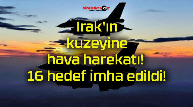 Irak’ın kuzeyine hava harekatı! 16 hedef imha edildi!