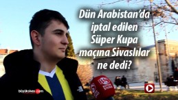 Arabistan’da iptal edilen Süper Kupa maçı için Sivaslılar ne dedi?