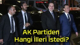 AK Partiden Hangi İlleri İstedi?