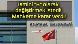 İsmini “B” olarak değiştirmek istedi! Mahkeme karar verdi!