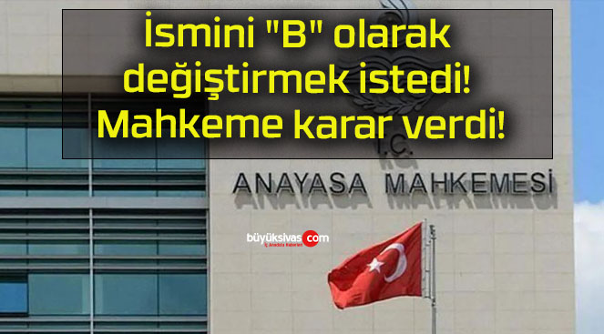 İsmini “B” olarak değiştirmek istedi! Mahkeme karar verdi!