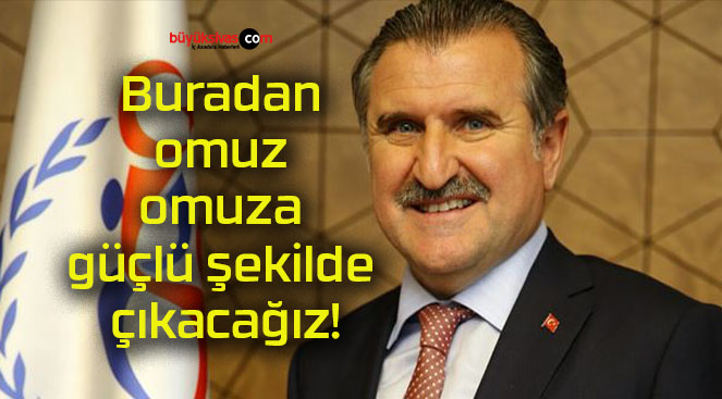 Buradan omuz omuza güçlü şekilde çıkacağız!