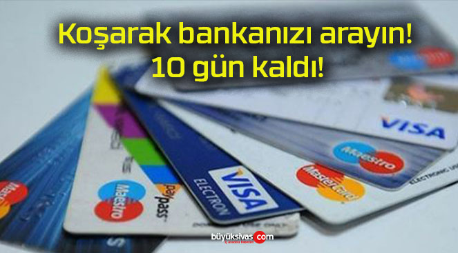 Koşarak bankanızı arayın! 10 gün kaldı!