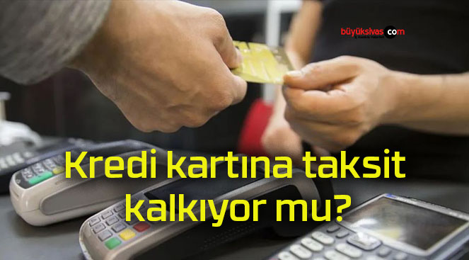 Kredi kartına taksit kalkıyor mu?