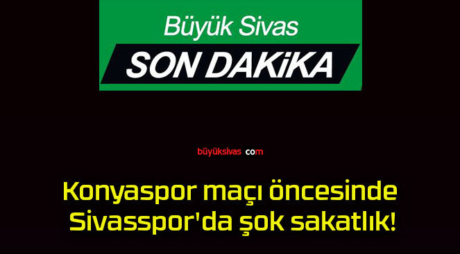 Konyaspor maçı öncesinde Sivasspor’da şok sakatlık!