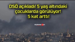 DSÖ açıkladı! 5 yaş altındaki çocuklarda görülüyor! 5 kat arttı!