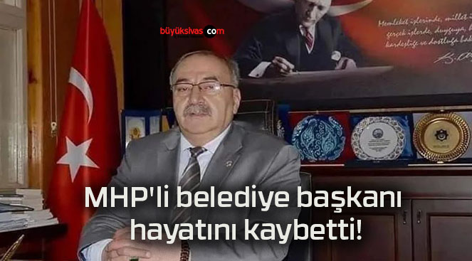 MHP’li belediye başkanı hayatını kaybetti!