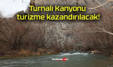 Turnalı Kanyonu turizme kazandırılacak!