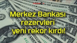 Merkez Bankası rezervleri yeni rekor kırdı!