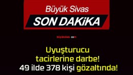 Uyuşturucu tacirlerine darbe! 49 ilde 378 kişi gözaltında!