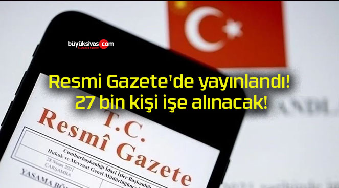 Resmi Gazete’de yayınlandı! 27 bin kişi işe alınacak!