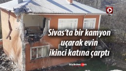 Sivas’ta bir kamyon ikinci kattaki evin duvarına çarptı