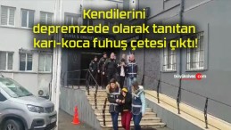 Kendilerini depremzede olarak tanıtan karı-koca fuhuş çetesi çıktı!