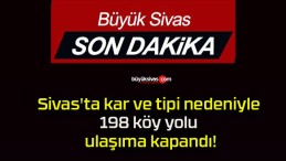 Sivas’ta kar ve tipi nedeniyle 198 köy yolu ulaşıma kapandı!