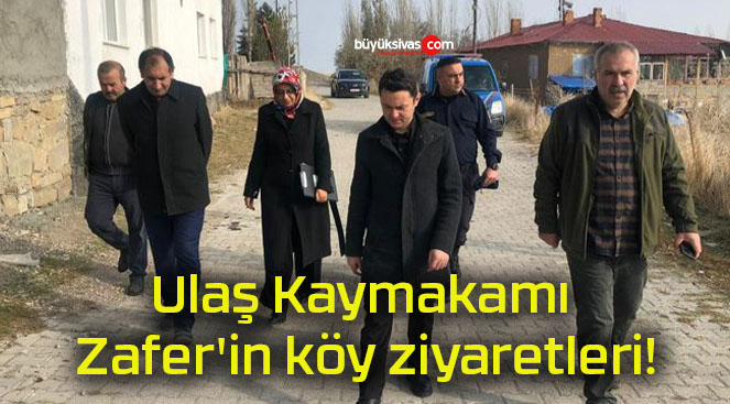 Ulaş Kaymakamı Zafer’in köy ziyaretleri!