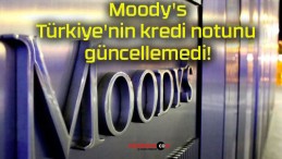 Moody’s Türkiye’nin kredi notunu güncellemedi!