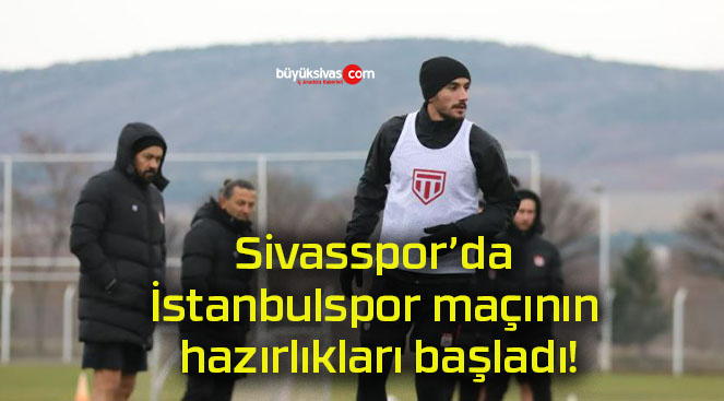 Sivasspor’da İstanbulspor maçının hazırlıkları başladı!