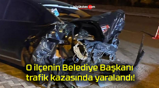 O ilçenin Belediye Başkanı trafik kazasında yaralandı!