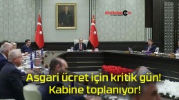 Asgari ücret için kritik gün! Kabine toplanıyor!