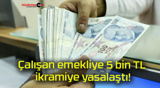 Çalışan emekliye 5 bin TL ikramiye yasalaştı!