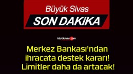 Merkez Bankası’ndan ihracata destek kararı! Limitler daha da artacak!