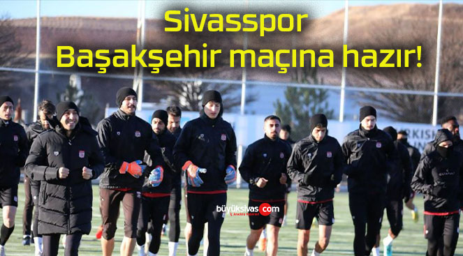 Sivasspor Başakşehir maçına hazır!